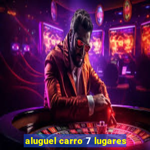 aluguel carro 7 lugares